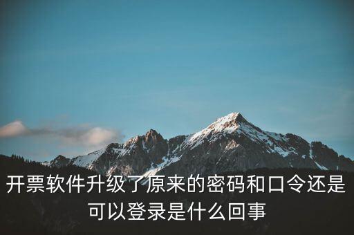 開票軟件升級了原來的密碼和口令還是可以登錄是什么回事