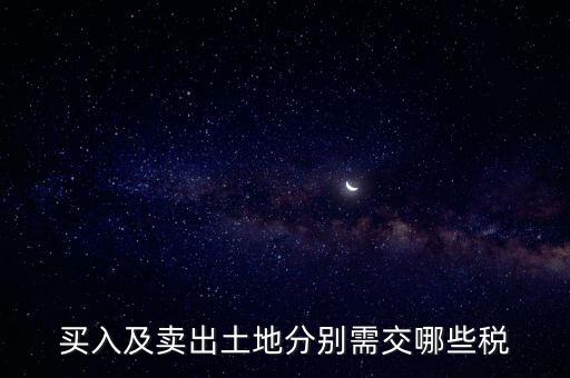 買(mǎi)入及賣(mài)出土地分別需交哪些稅