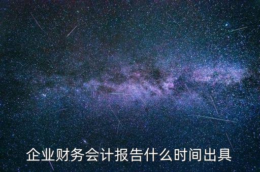 企業(yè)財務會計報告什么時間出具