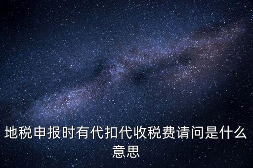 地稅申報時有代扣代收稅費請問是什么意思