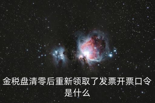 金稅盤登陸口令是什么意思，金稅盤清零后重新領(lǐng)取了發(fā)票開票口令是什么