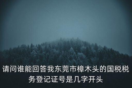 請(qǐng)問誰(shuí)能回答我東莞市樟木頭的國(guó)稅稅務(wù)登記證號(hào)是幾字開頭