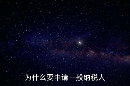 一般納稅人企業(yè)是什么原因，企業(yè)為什么要申請一般納稅人