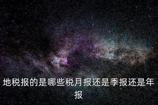 地稅報的是哪些稅月報還是季報還是年報