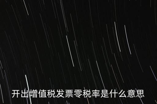 增值稅的零稅率是指什么，開出增值稅發(fā)票零稅率是什么意思