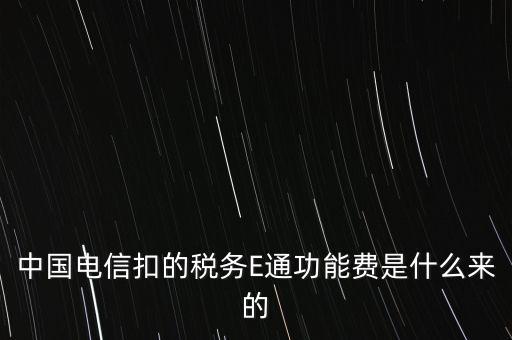 中國電信扣的稅務E通功能費是什么來的