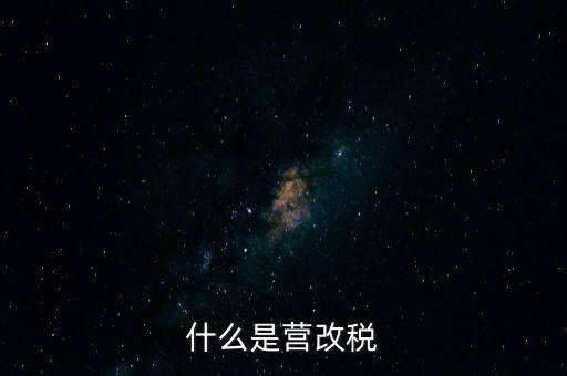 什么是營改增值稅，什么是營改稅