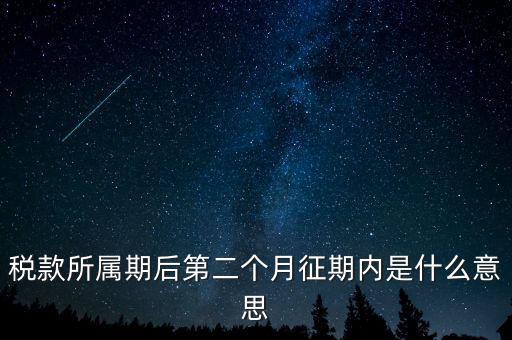 建立征期是什么意思，稅款所屬期后第二個月征期內(nèi)是什么意思