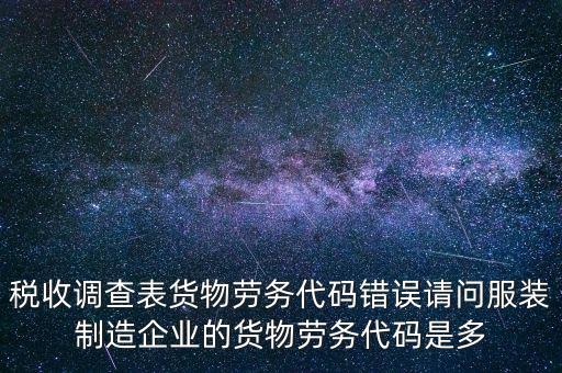 稅收調(diào)查表貨物勞務(wù)代碼錯誤請問服裝制造企業(yè)的貨物勞務(wù)代碼是多