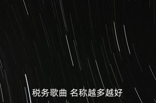 稅務(wù)歌曲 名稱(chēng)越多越好