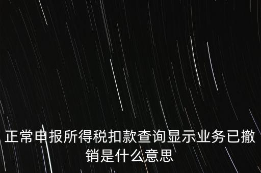 納稅人撤銷是什么意思，正常申報所得稅扣款查詢顯示業(yè)務(wù)已撤銷是什么意思