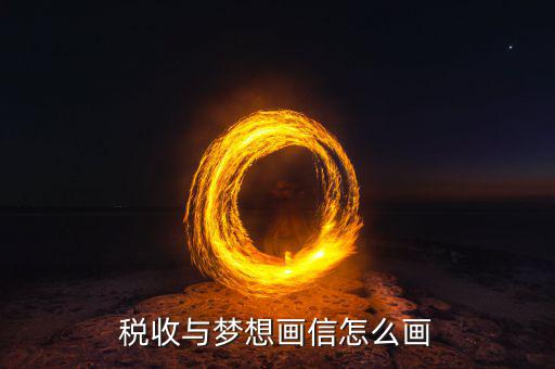 稅務(wù)夢(mèng)是什么，稅收與夢(mèng)想畫(huà)信怎么畫(huà)