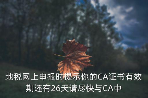 地稅網(wǎng)上申報(bào)時(shí)提示你的CA證書(shū)有效期還有26天請(qǐng)盡快與CA中