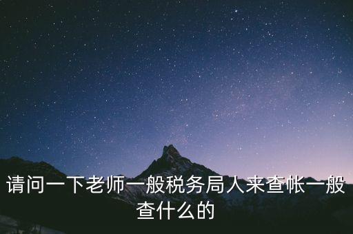 請(qǐng)問一下老師一般稅務(wù)局人來查帳一般查什么的