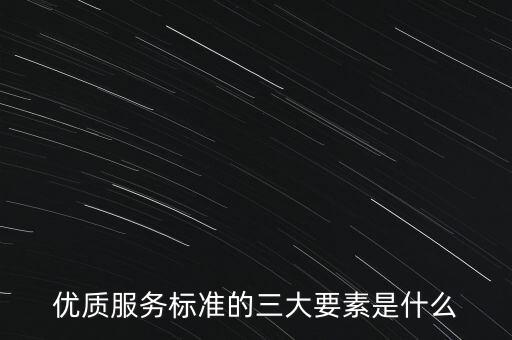 優(yōu)質(zhì)服務(wù)標(biāo)準的三大要素是什么