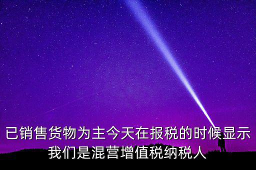 什么叫混營納稅人，本單位為一般納稅人今天網(wǎng)上申報時提示企業(yè)為混營納稅人這是什么