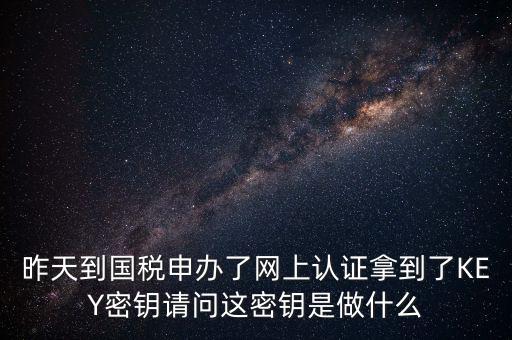 電子鑰匙國稅默認密碼是什么，稅務電子鑰匙口令是統(tǒng)一嗎