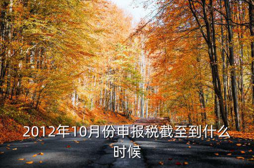 2012年10月份申報(bào)稅截至到什么時(shí)候