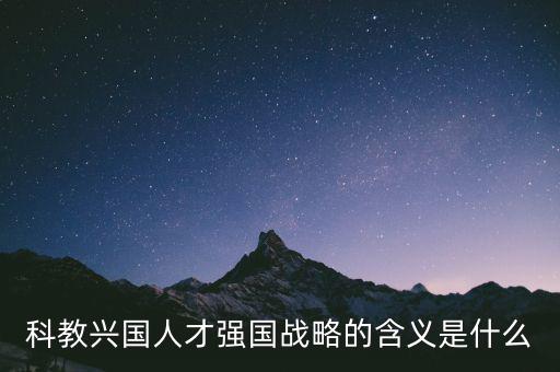 科教興國(guó)人才強(qiáng)國(guó)戰(zhàn)略的含義是什么