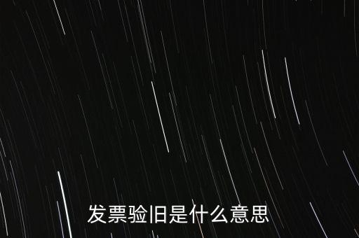 發(fā)票驗(yàn)舊是什么意思