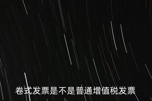 卷票發(fā)票是什么樣的，卷式發(fā)票是不是普通增值稅發(fā)票