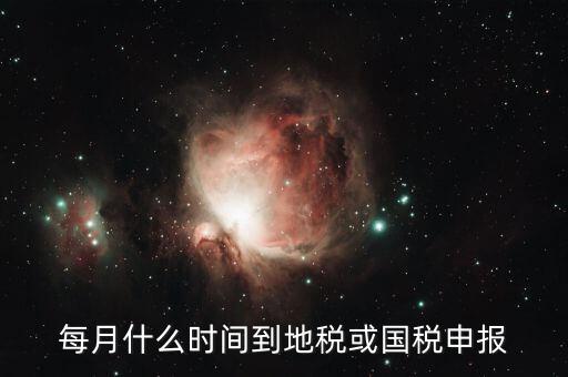 每月什么時(shí)間到地稅或國稅申報(bào)