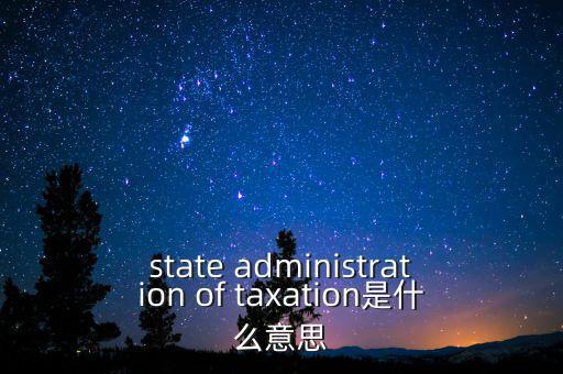 稅務(wù)法規(guī)是什么意思，state administration of taxation是什么意思