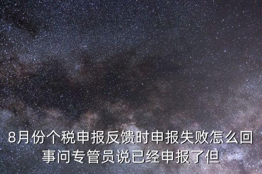 8月份個(gè)稅申報(bào)反饋時(shí)申報(bào)失敗怎么回事問專管員說已經(jīng)申報(bào)了但