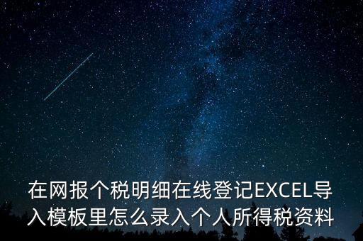 在網(wǎng)報(bào)個(gè)稅明細(xì)在線登記EXCEL導(dǎo)入模板里怎么錄入個(gè)人所得稅資料