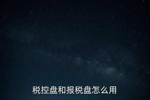 如何使用稅控盤抄報(bào)，稅控盤和報(bào)稅盤怎么用