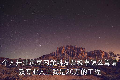 涂料消費(fèi)稅如何算，個(gè)人開建筑室內(nèi)涂料發(fā)票稅率怎么算請(qǐng)教專業(yè)人士我是20萬的工程