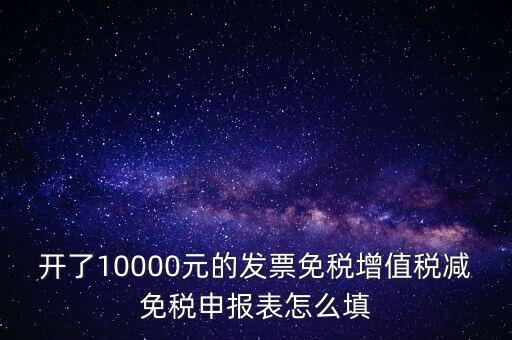 減免稅申請表如何填寫，開了10000元的發(fā)票免稅增值稅減免稅申報表怎么填