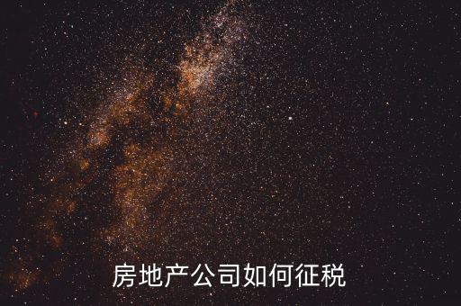 房地產(chǎn)公司如何征稅