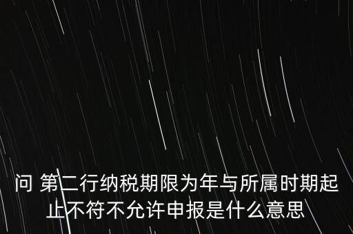 問 第二行納稅期限為年與所屬時期起止不符不允許申報是什么意思