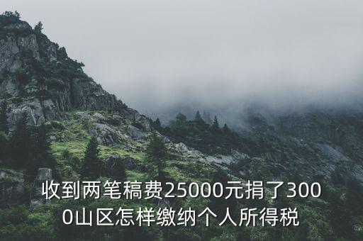 收到兩筆稿費(fèi)25000元捐了3000山區(qū)怎樣繳納個(gè)人所得稅