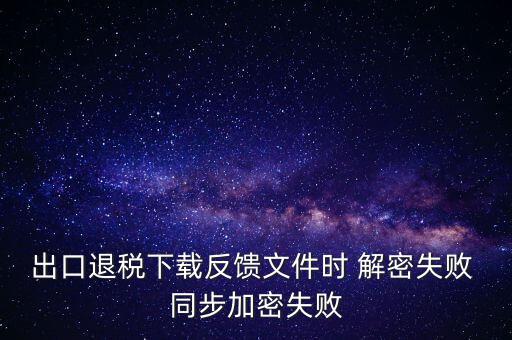 出口退稅下載反饋文件時 解密失敗 同步加密失敗