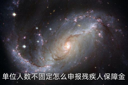 單位人數(shù)不固定怎么申報(bào)殘疾人保障金