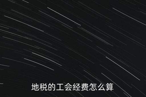 交地稅時(shí)的工會(huì)經(jīng)費(fèi)如何計(jì)算，地稅中的工會(huì)費(fèi)是按什么計(jì)算的呀