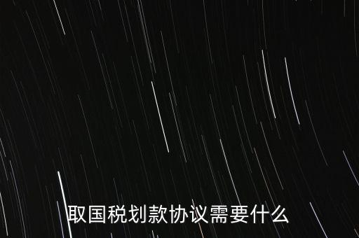 取國(guó)稅劃款協(xié)議需要什么