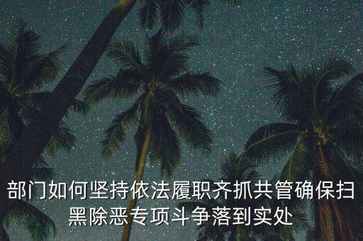 部門如何堅持依法履職齊抓共管確保掃黑除惡專項斗爭落到實處