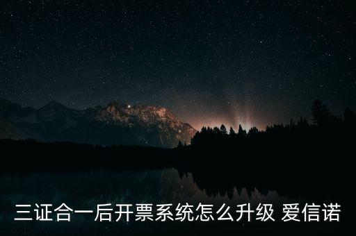 三證合一后開(kāi)票系統(tǒng)怎么升級(jí) 愛(ài)信諾