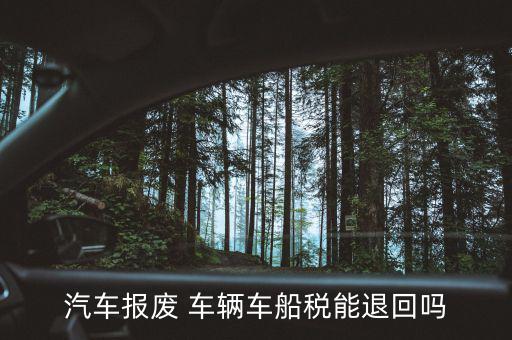 汽車(chē)報(bào)廢 車(chē)輛車(chē)船稅能退回嗎