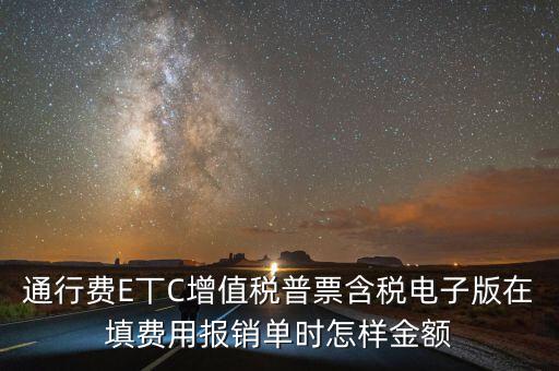 通行費E丅C增值稅普票含稅電子版在填費用報銷單時怎樣金額