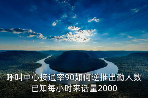 呼叫中心接通率90如何逆推出勤人數(shù)已知每小時(shí)來(lái)話量2000