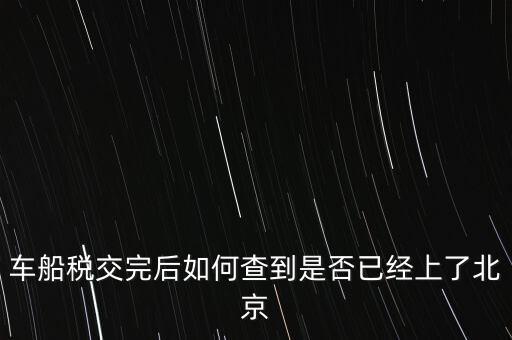 北京車船稅如何查詢，北京車船使用稅怎么查詢?nèi)ツ膫€網(wǎng)站