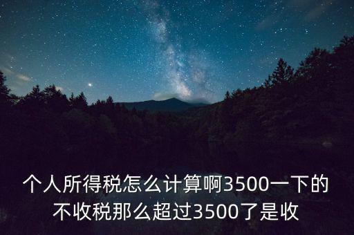 個人所得稅怎么計算啊3500一下的不收稅那么超過3500了是收