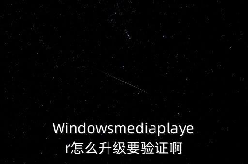 Windowsmediaplayer怎么升級(jí)要驗(yàn)證啊