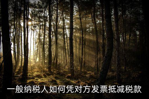 成本票如何抵減增值稅，一般納稅人如何憑對方發(fā)票抵減稅款