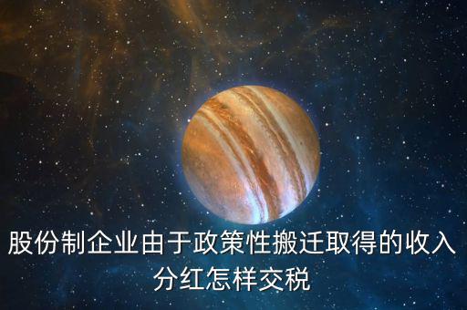 政策性搬遷如何納稅，股份制企業(yè)由于政策性搬遷取得的收入分紅怎樣交稅