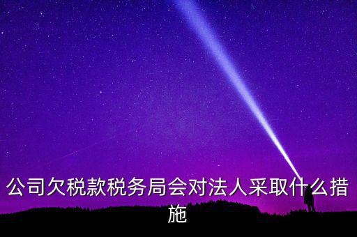 公司欠稅款稅務(wù)局會對法人采取什么措施